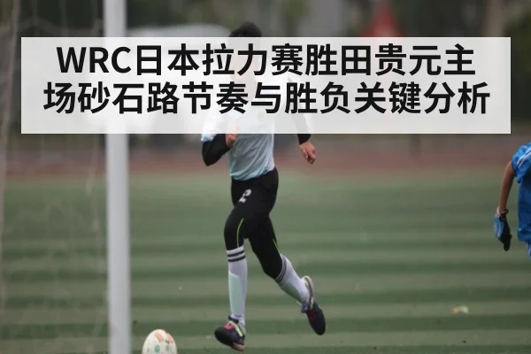 WRC日本拉力赛胜田贵元主场砂石路节奏与胜负关键分析 - AG