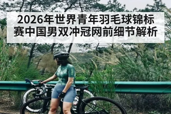2026年世界青年羽毛球锦标赛中国男双冲冠网前细节解析 - AG