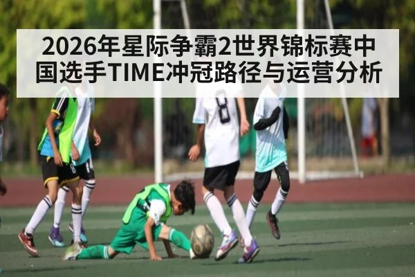 2026年星际争霸2世界锦标赛中国选手TIME冲冠路径与运营分析 - AG