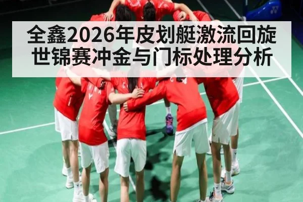 全鑫2026年皮划艇激流回旋世锦赛冲金与门标处理分析 - AG