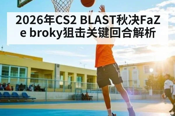 2026年CS2 BLAST秋决FaZe broky狙击关键回合解析 - AG