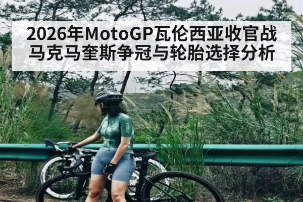 2026年MotoGP瓦伦西亚收官战马克马奎斯争冠与轮胎选择分析 - AG